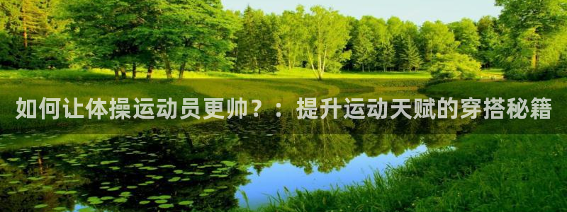如何让体操运动员更帅？：提升运动天赋的穿搭秘籍