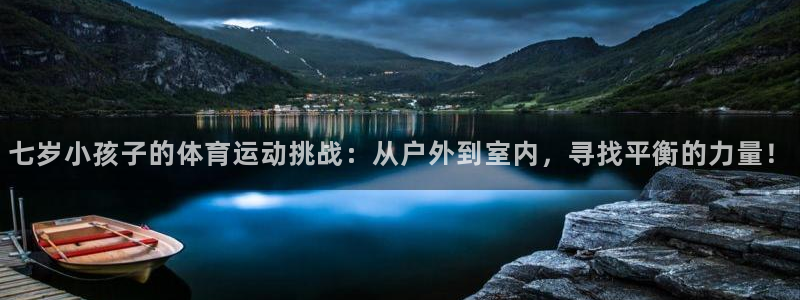 七岁小孩子的体育运动挑战：从户外到室内，寻找平衡的力量！