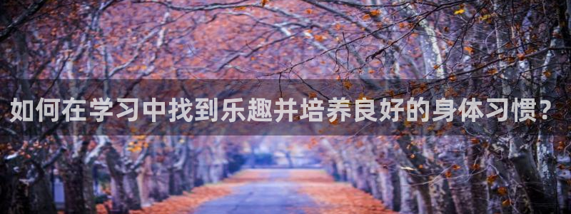 如何在学习中找到乐趣并培养良好的身体习惯？